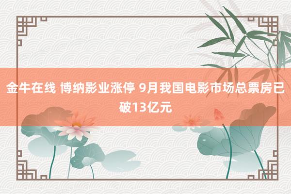 金牛在线 博纳影业涨停 9月我国电影市场总票房已破13亿元