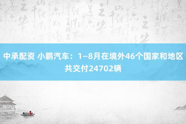 中承配资 小鹏汽车：1—8月在境外46个国家和地区共交付24702辆