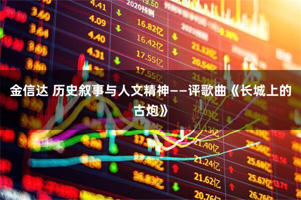 金信达 历史叙事与人文精神——评歌曲《长城上的古炮》