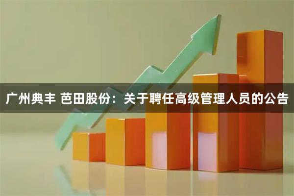 广州典丰 芭田股份：关于聘任高级管理人员的公告