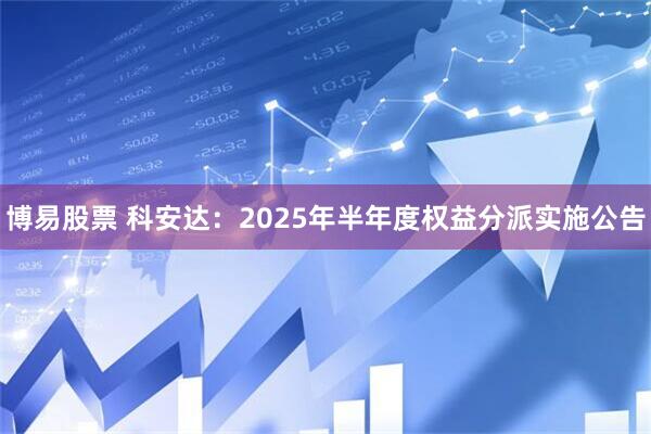 博易股票 科安达：2025年半年度权益分派实施公告