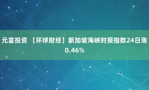 元富投资 【环球财经】新加坡海峡时报指数24日涨0.46%