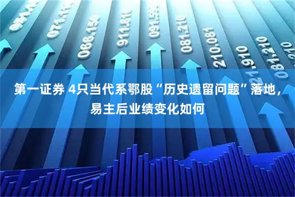 第一证券 4只当代系鄂股“历史遗留问题”落地，易主后业绩变化如何